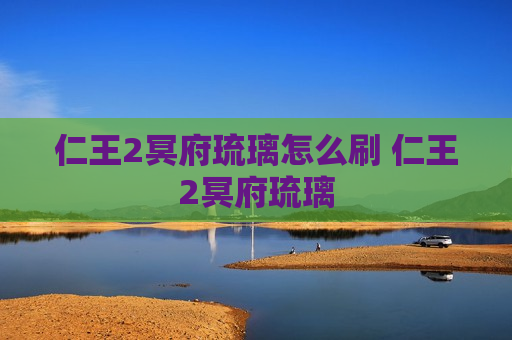 仁王2冥府琉璃怎么刷 仁王2冥府琉璃