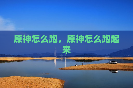 原神怎么跑，原神怎么跑起来