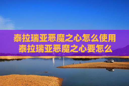 泰拉瑞亚恶魔之心怎么使用 泰拉瑞亚恶魔之心要怎么使用
