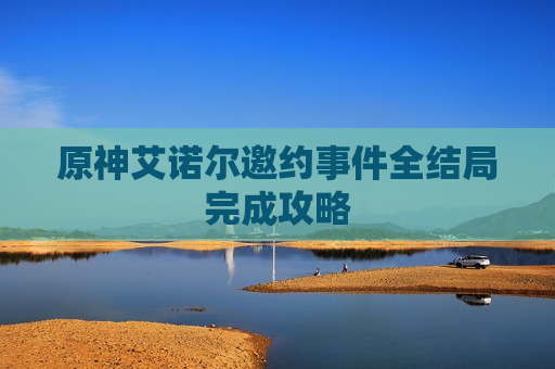 原神艾诺尔邀约事件全结局完成攻略
