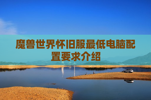 魔兽世界怀旧服最低电脑配置要求介绍