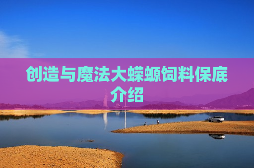 创造与魔法大蝾螈饲料保底介绍