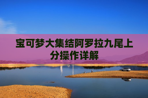 宝可梦大集结阿罗拉九尾上分操作详解