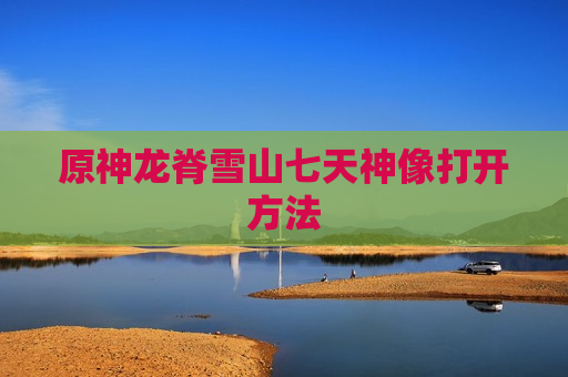 原神龙脊雪山七天神像打开方法