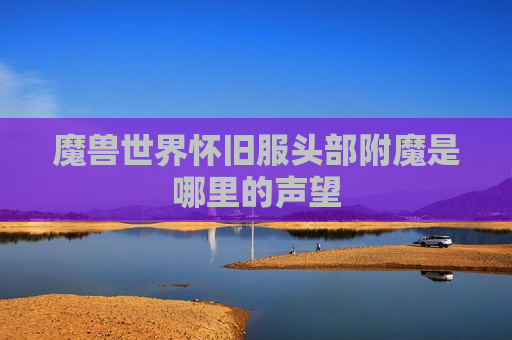 魔兽世界怀旧服头部附魔是哪里的声望