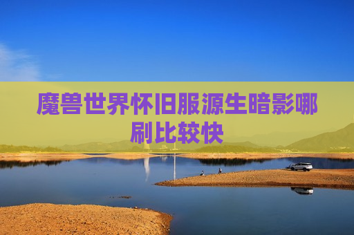 魔兽世界怀旧服源生暗影哪刷比较快