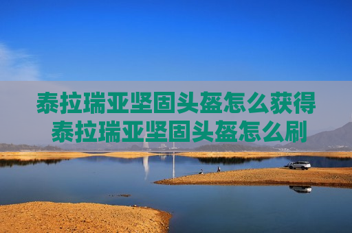 泰拉瑞亚坚固头盔怎么获得 泰拉瑞亚坚固头盔怎么刷