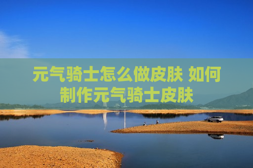 元气骑士怎么做皮肤 如何制作元气骑士皮肤