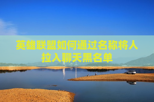 英雄联盟如何通过名称将人拉入聊天黑名单