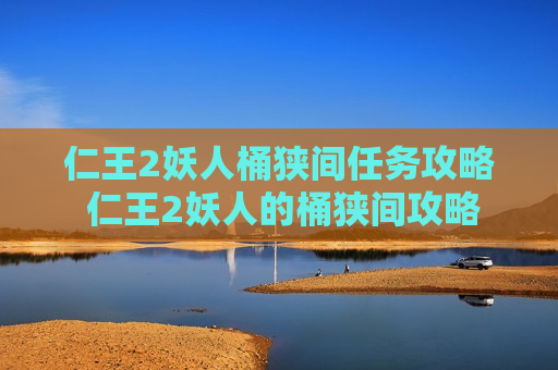 仁王2妖人桶狭间任务攻略 仁王2妖人的桶狭间攻略