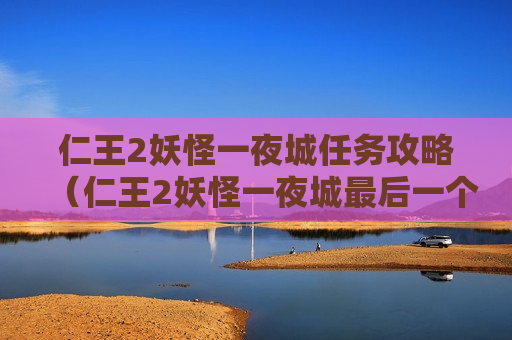 仁王2妖怪一夜城任务攻略（仁王2妖怪一夜城最后一个木灵）