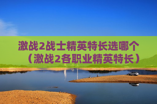 激战2战士精英特长选哪个（激战2各职业精英特长）