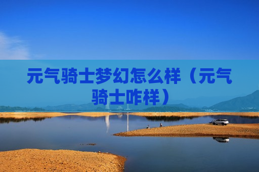 元气骑士梦幻怎么样（元气骑士咋样）