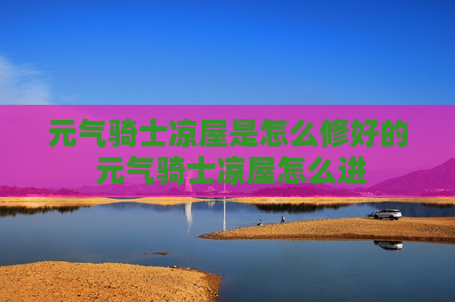 元气骑士凉屋是怎么修好的 元气骑士凉屋怎么进