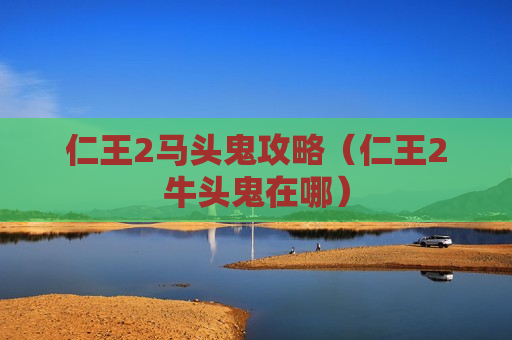 仁王2马头鬼攻略（仁王2牛头鬼在哪）
