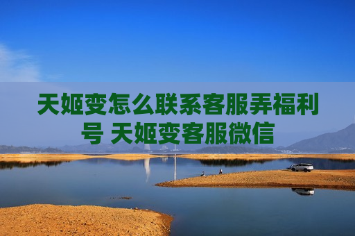 天姬变怎么联系客服弄福利号 天姬变客服微信
