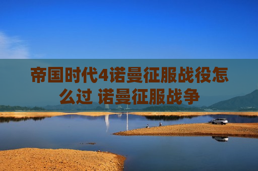 帝国时代4诺曼征服战役怎么过 诺曼征服战争