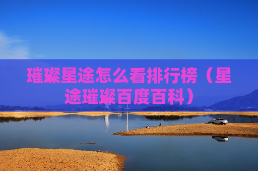 璀璨星途怎么看排行榜（星途璀璨百度百科）