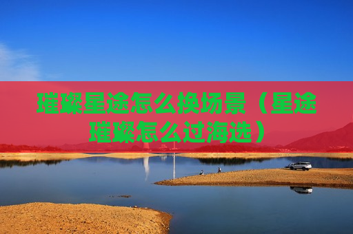 璀璨星途怎么换场景（星途璀璨怎么过海选）