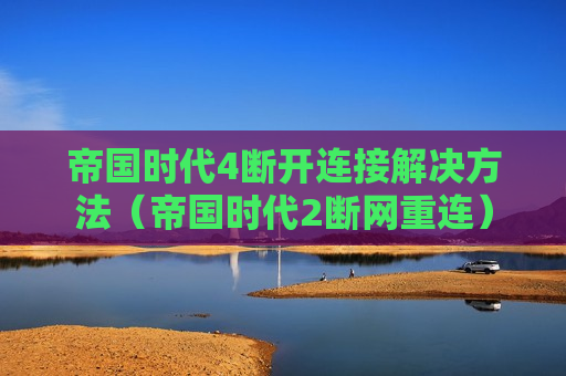 帝国时代4断开连接解决方法（帝国时代2断网重连）