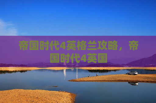 帝国时代4英格兰攻略，帝国时代4英国