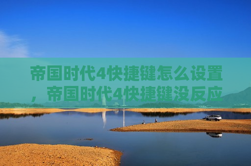 帝国时代4快捷键怎么设置，帝国时代4快捷键没反应