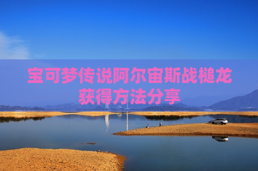宝可梦传说阿尔宙斯战槌龙获得方法分享
