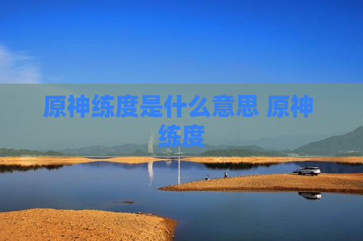 原神练度是什么意思 原神 练度