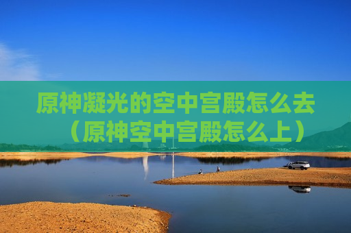 原神凝光的空中宫殿怎么去（原神空中宫殿怎么上）