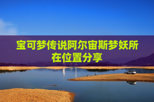 宝可梦传说阿尔宙斯梦妖所在位置分享
