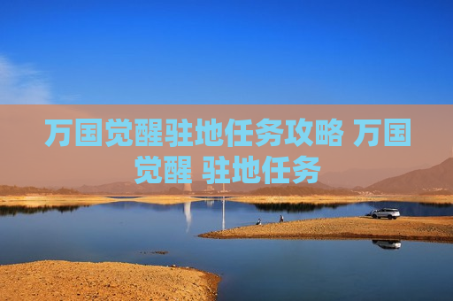 万国觉醒驻地任务攻略 万国觉醒 驻地任务
