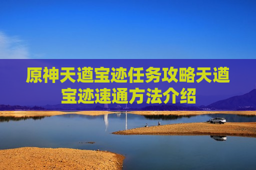 原神天遒宝迹任务攻略天遒宝迹速通方法介绍