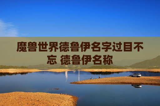 魔兽世界德鲁伊名字过目不忘 德鲁伊名称