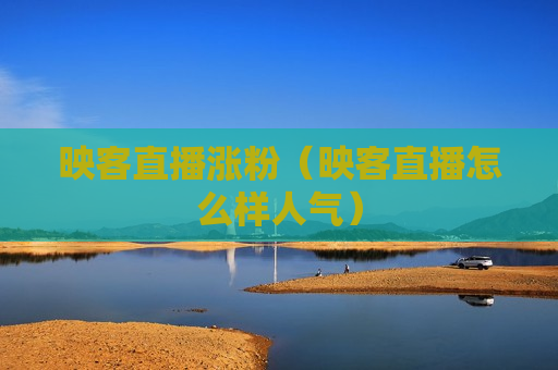 映客直播涨粉（映客直播怎么样人气）