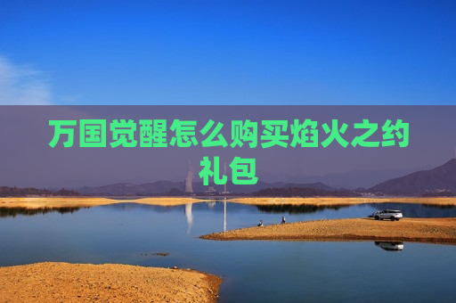 万国觉醒怎么购买焰火之约礼包