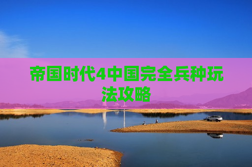 帝国时代4中国完全兵种玩法攻略