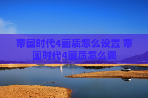 帝国时代4画质怎么设置 帝国时代4画质怎么调