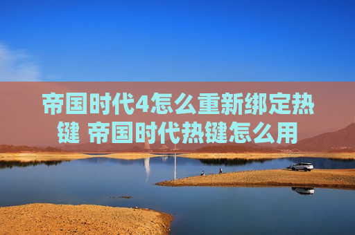 帝国时代4怎么重新绑定热键 帝国时代热键怎么用