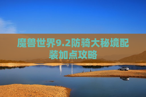 魔兽世界9.2防骑大秘境配装加点攻略