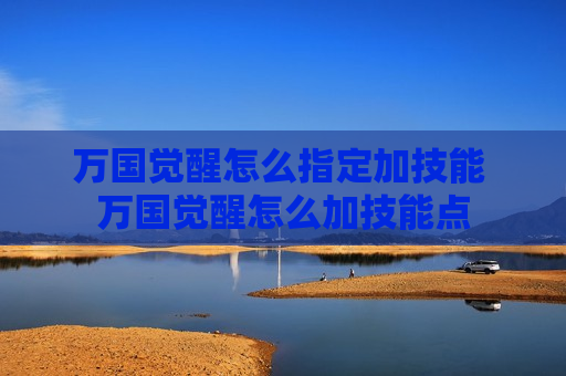 万国觉醒怎么指定加技能 万国觉醒怎么加技能点