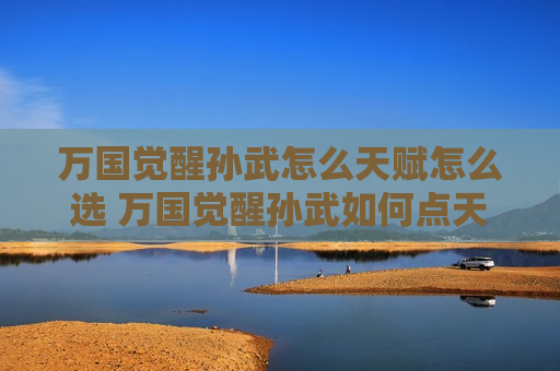 万国觉醒孙武怎么天赋怎么选 万国觉醒孙武如何点天赋