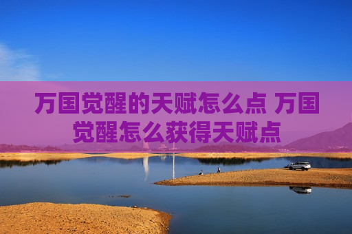 万国觉醒的天赋怎么点 万国觉醒怎么获得天赋点
