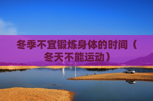 冬季不宜锻炼身体的时间（冬天不能运动）