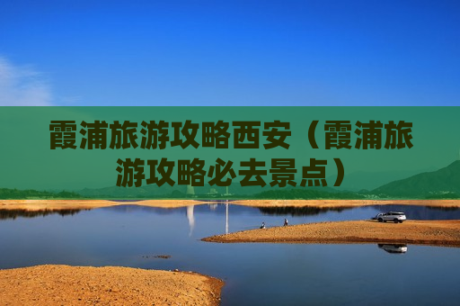 霞浦旅游攻略西安（霞浦旅游攻略必去景点）