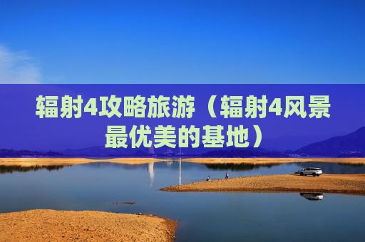 辐射4攻略旅游（辐射4风景最优美的基地）