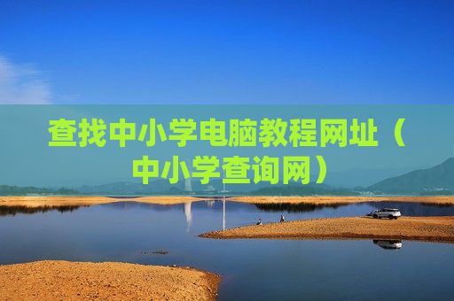 查找中小学电脑教程网址（中小学查询网）
