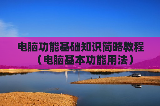 电脑功能基础知识简略教程（电脑基本功能用法）