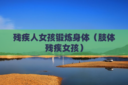 残疾人女孩锻炼身体（肢体残疾女孩）