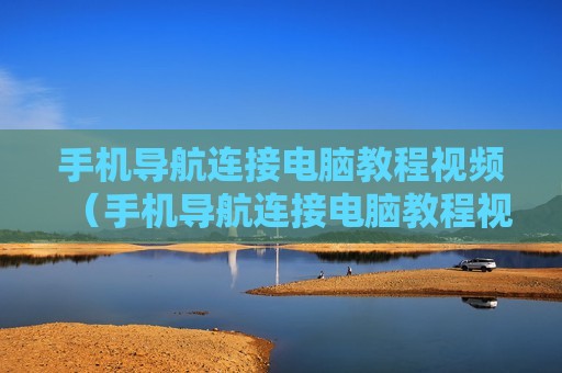 手机导航连接电脑教程视频（手机导航连接电脑教程视频下载）