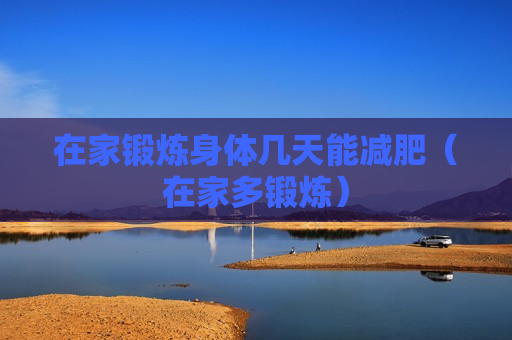 在家锻炼身体几天能减肥（在家多锻炼）